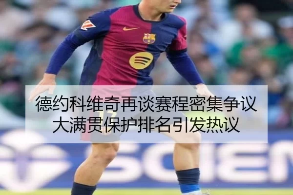 德约科维奇再谈赛程密集争议 大满贯保护排名引发热议